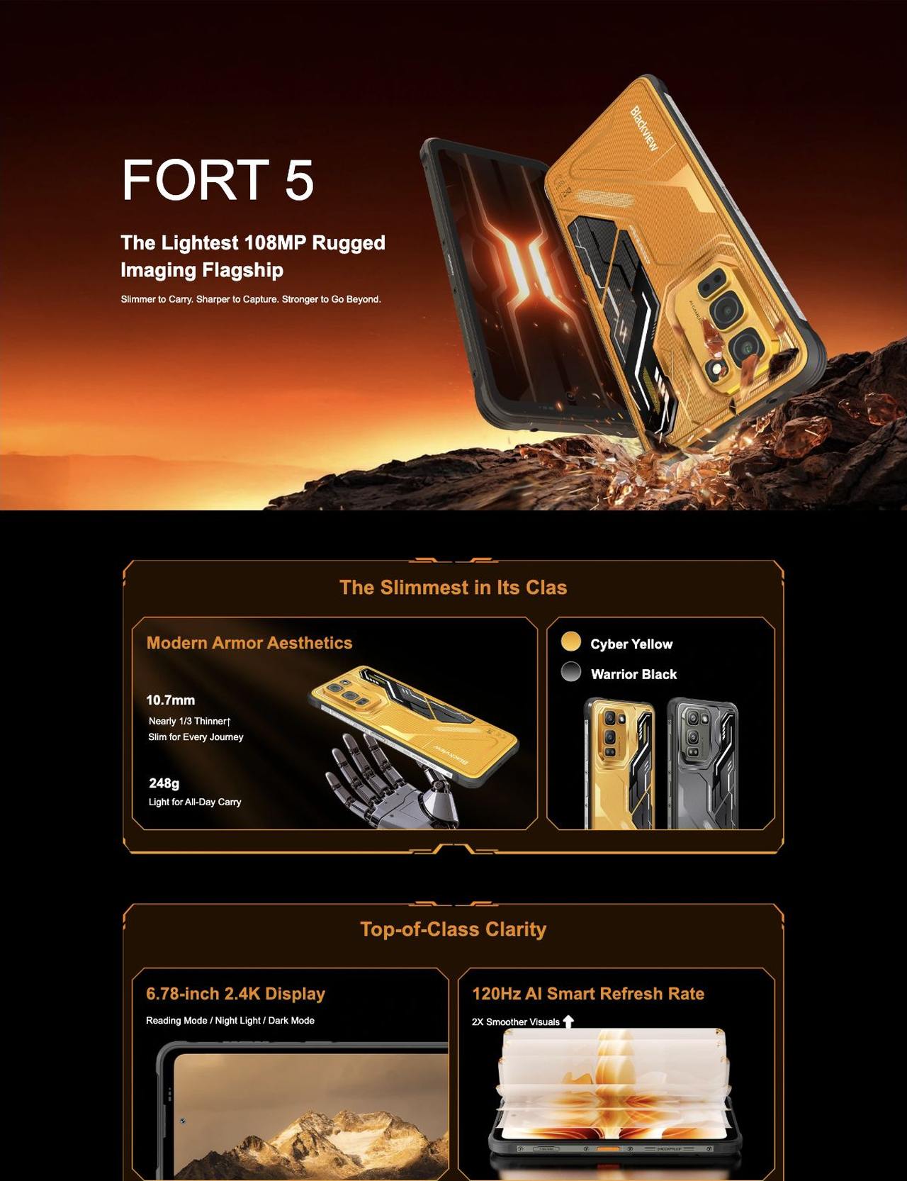 Blackview FORT 5 FORT 5
The Lightest 108MP Rugged
Imaging Flagship
Slimmer to Carry. Sharper to Capture. Stronger to Go Beyond.
The Slimmest in Its Clas
Modern Armor Aesthetics
10.7mm
Nearly 1/3 Th