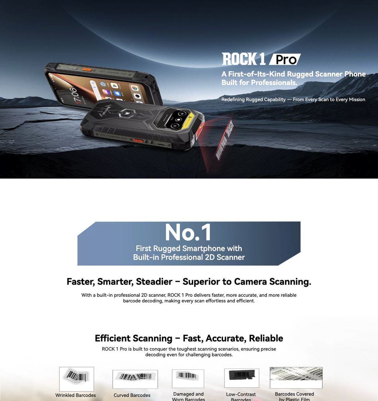 Blackview ROCK 1 Pro A First-of-Its-Kind Rugged Scanner Phone Built for Professionals.
Redefining Rugged Capability — From Every Scan to Every Mission
No.1
First Rugged Smartphone with
Built-in Profess