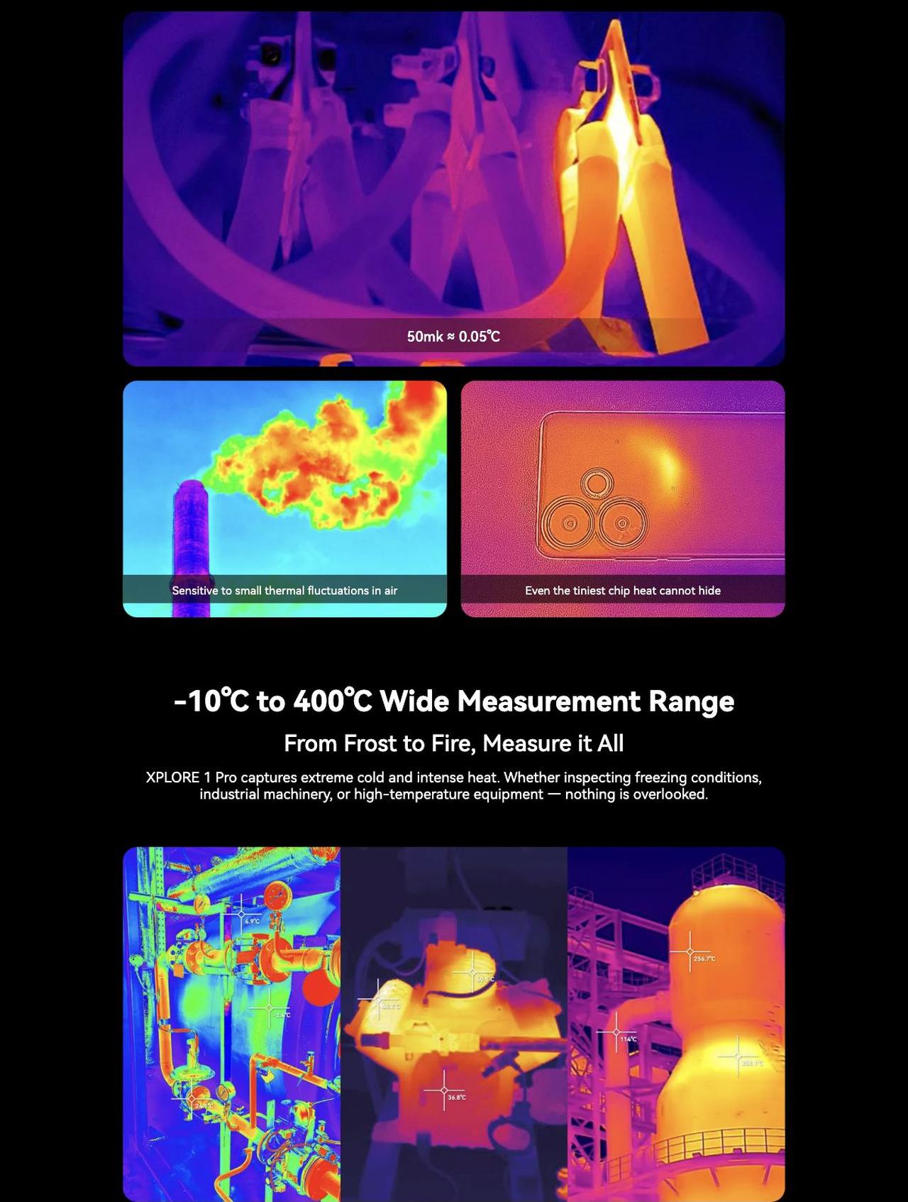 XPLORE 1
5G
Pro
See the Heat. Conquer the Extreme.
Powered by the Clearest FLIR®
Lepton 3.5 — Wider. Smarter. Tougher.
Thermal Beyond Compare
XPLORE 1 Pro × FLIR ® Lepton 3.5
See B