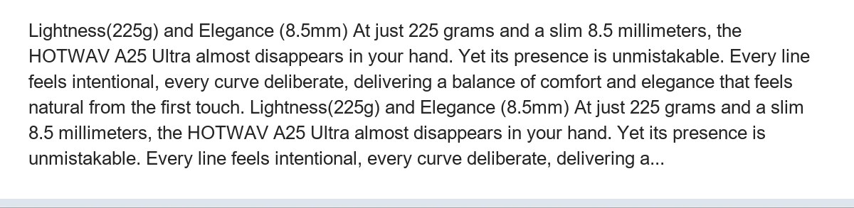 Lightness(225g) and Elegance (8.5mm) At just 225 grams and a slim 8.5 millimeters, the HOTWAV A25 Ultra almost disappears in your - view 5
