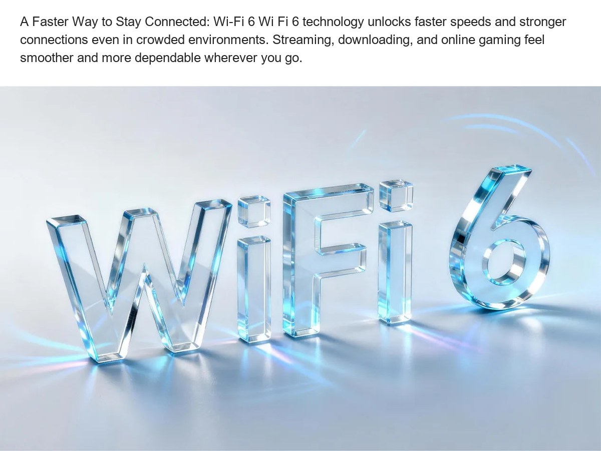A Faster Way to Stay Connected: Wi-Fi 6 Wi Fi 6 technology unlocks faster speeds and stronger connections even in crowded environm - view 21
