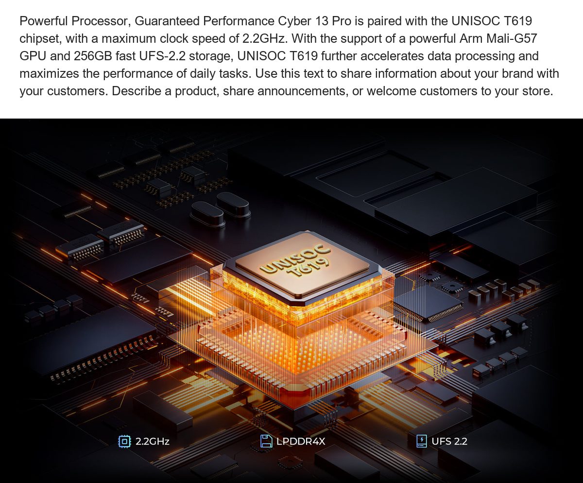 Powerful Processor, Guaranteed Performance Cyber 13 Pro is paired with the UNISOC T619 chipset, with a maximum clock speed of 2.2G - view 30