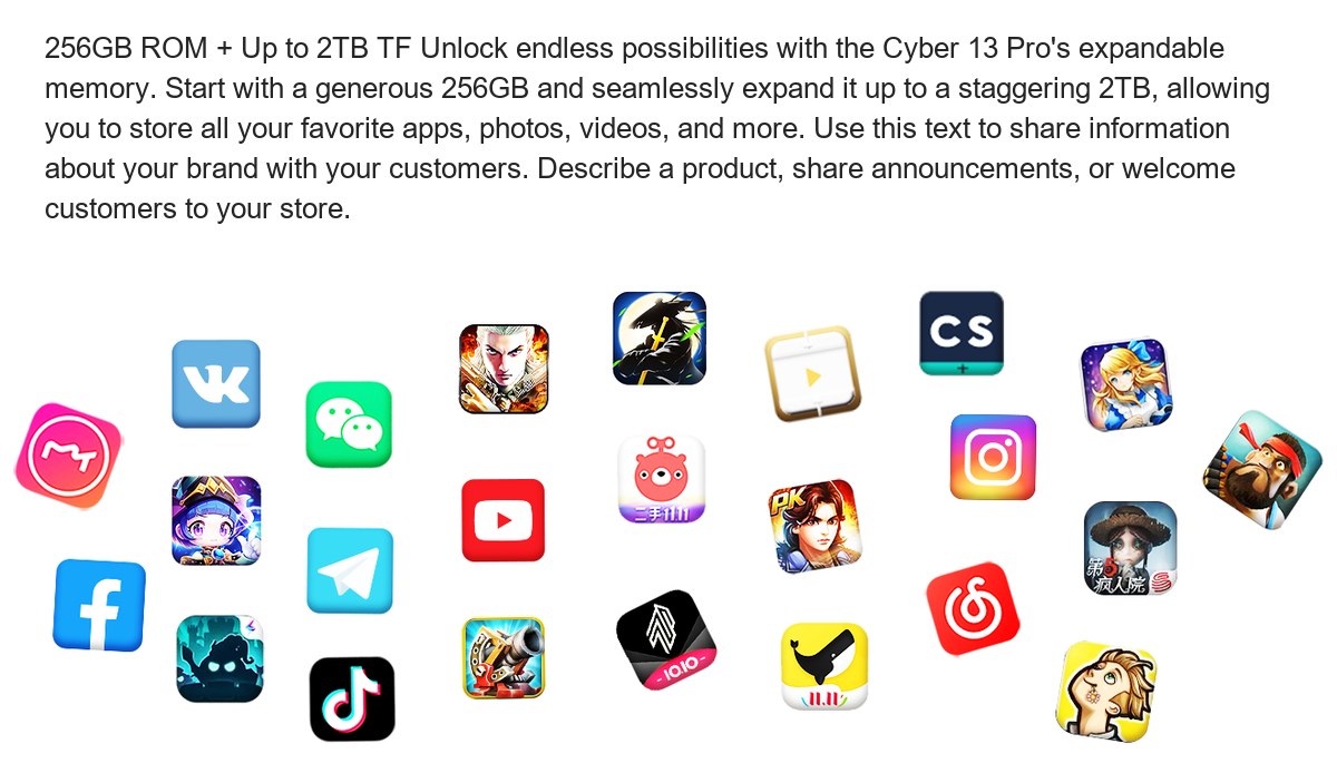 256GB ROM + Up to 2TB TF Unlock endless possibilities with the Cyber 13 Pro's expandable memory. Start with a generous 256GB and s - view 36