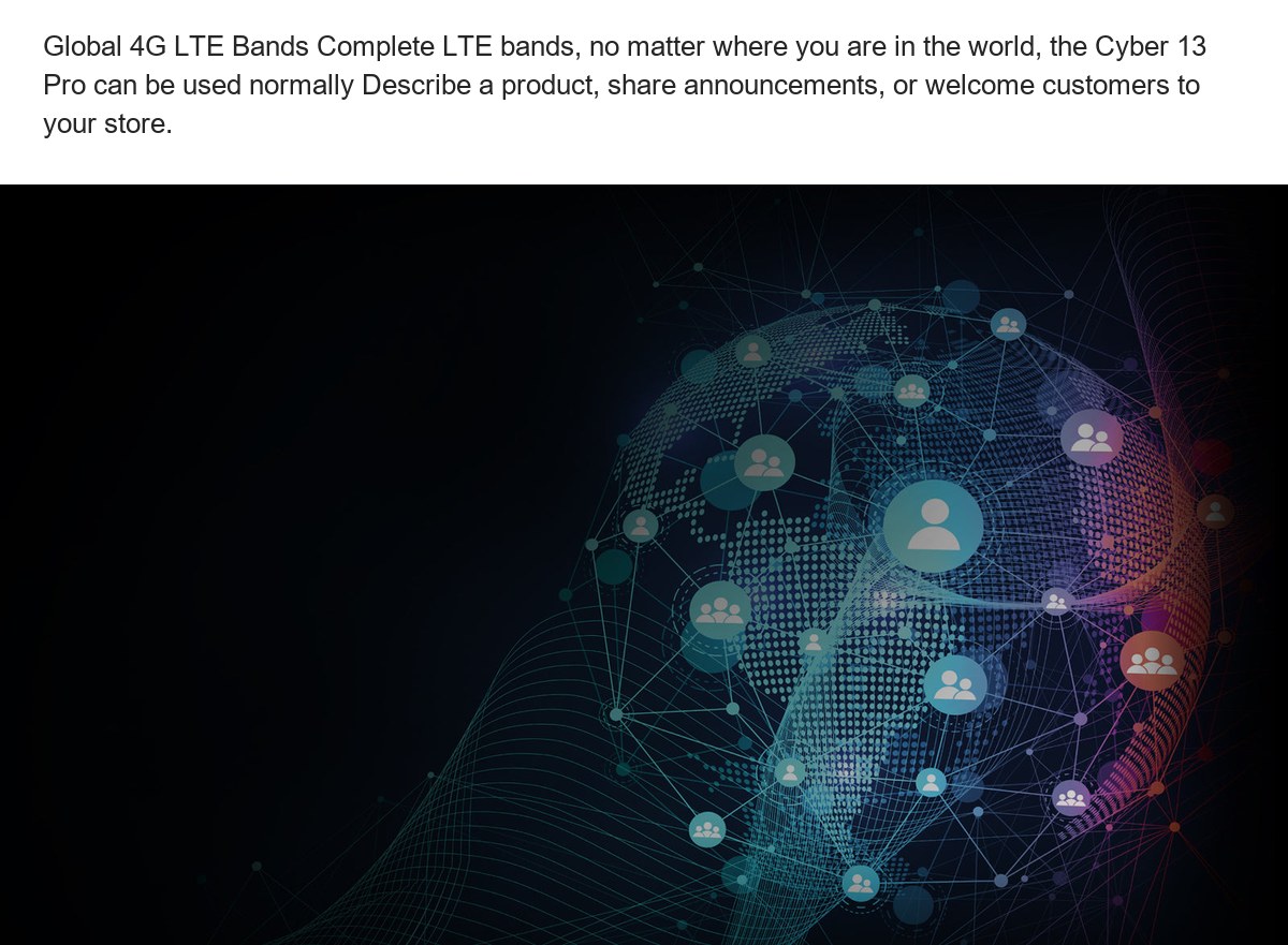 Global 4G LTE Bands Complete LTE bands, no matter where you are in the world, the Cyber 13 Pro can be used normally Describe a pro - view 80