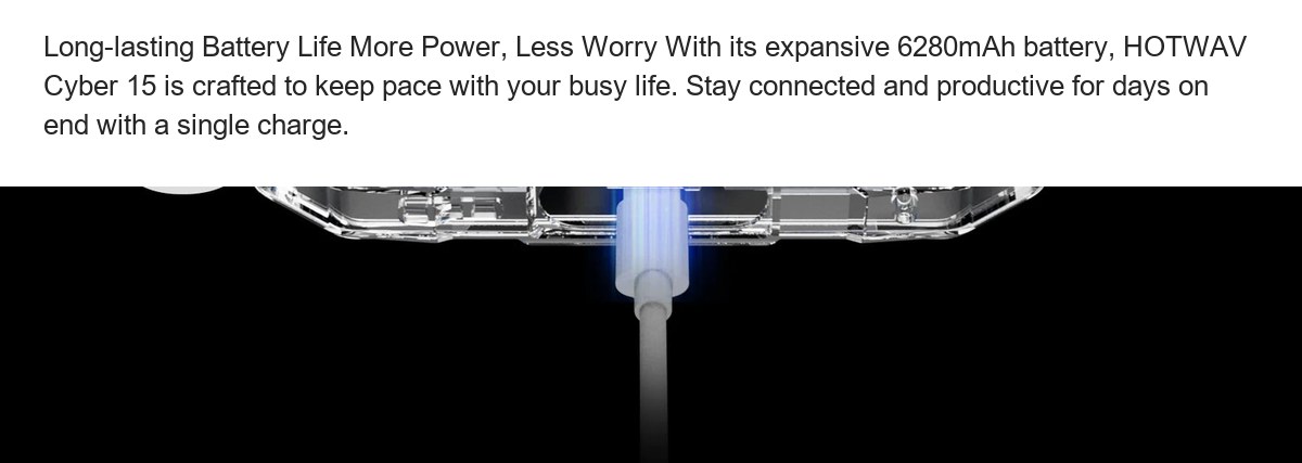 Long-lasting Battery Life More Power, Less Worry With its expansive 6280mAh battery, HOTWAV Cyber 15 is crafted to keep pace with - view 89