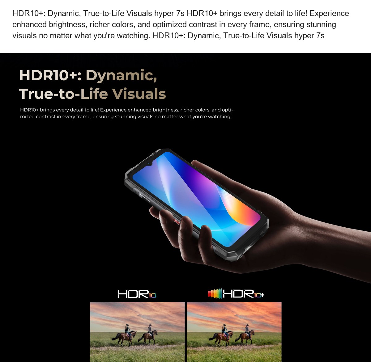 HDR10+: Dynamic, True-to-Life Visuals hyper 7s HDR10+ brings every detail to life! Experience enhanced brightness, richer colors, - view 57