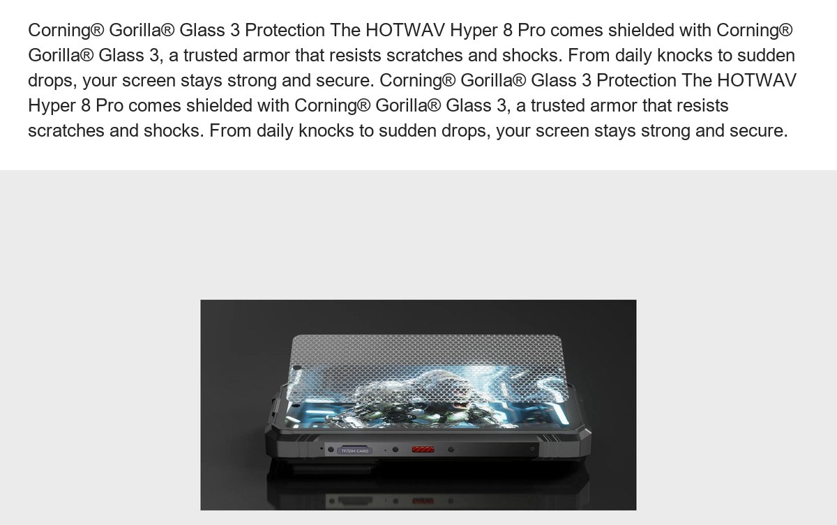 Corning® Gorilla® Glass 3 Protection The HOTWAV Hyper 8 Pro comes shielded with Corning® Gorilla® Glass 3, a trusted armor that re - view 74