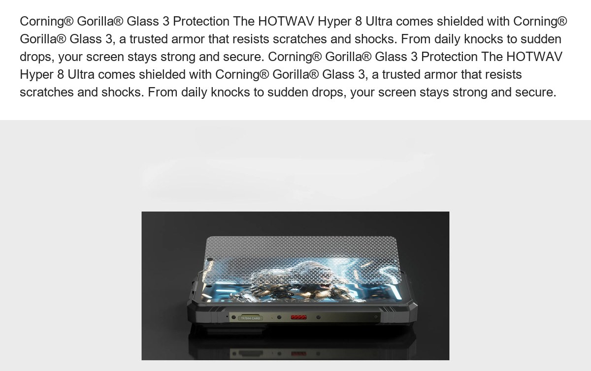 Corning® Gorilla® Glass 3 Protection The HOTWAV Hyper 8 Ultra comes shielded with Corning® Gorilla® Glass 3, a trusted armor that - view 78