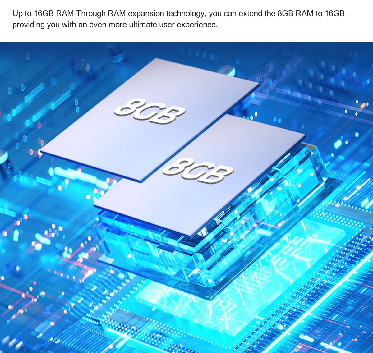 Up to 16GB RAM Through RAM expansion technology, you can extend the 8GB RAM to 16GB , providing you with an even more ultimate use - view 36