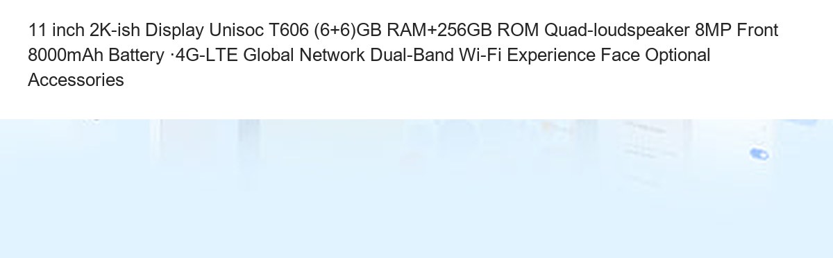 11 inch 2K-ish Display Unisoc T606 (6+6)GB RAM+256GB ROM Quad-loudspeaker 8MP Front 8000mAh Battery ·4G-LTE Global Network Dual-Ba - view 12