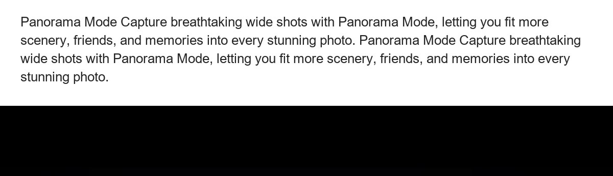 Panorama Mode Capture breathtaking wide shots with Panorama Mode, letting you fit more scenery, friends, and memories into every s - view 35