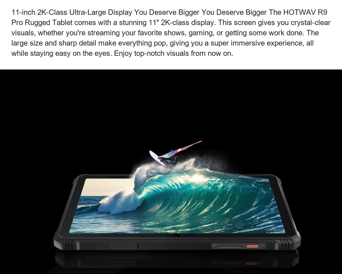 11-inch 2K-Class Ultra-Large Display You Deserve Bigger You Deserve Bigger The HOTWAV R9 Pro Rugged Tablet comes with a stunning 1 - view 17