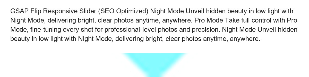 GSAP Flip Responsive Slider (SEO Optimized) Night Mode Unveil hidden beauty in low light with Night Mode, delivering bright, clear - view 44