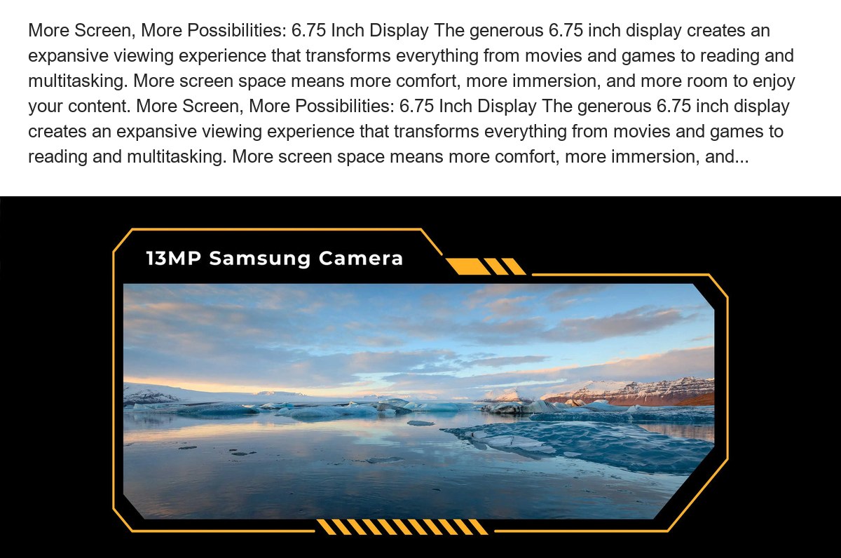 More Screen, More Possibilities: 6.75 Inch Display The generous 6.75 inch display creates an expansive viewing experience that tra - view 38