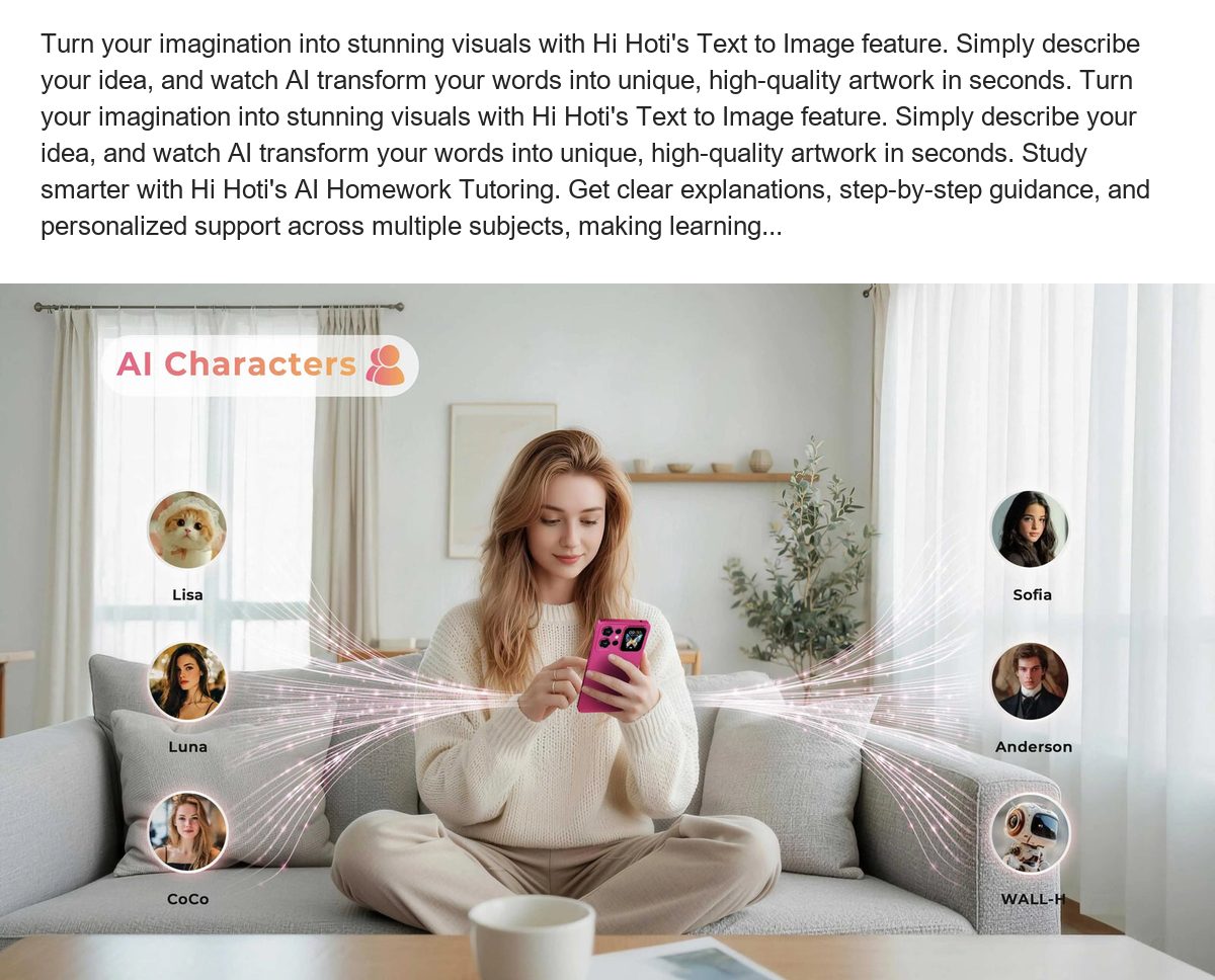 Turn your imagination into stunning visuals with Hi Hoti's Text to Image feature. Simply describe your idea, and watch AI transfor - view 21
