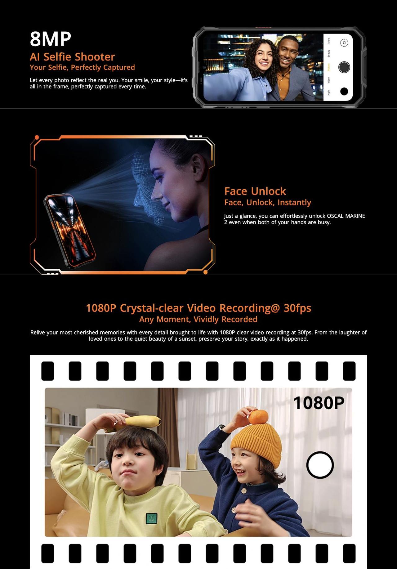 OSCAL MARINE 2 8MP
AI Selfie Shooter
Your Selfie, Perfectly Captured
Let every photo reflect the real you. Your smile, your style—it's all in the frame, perfectly captured every time.