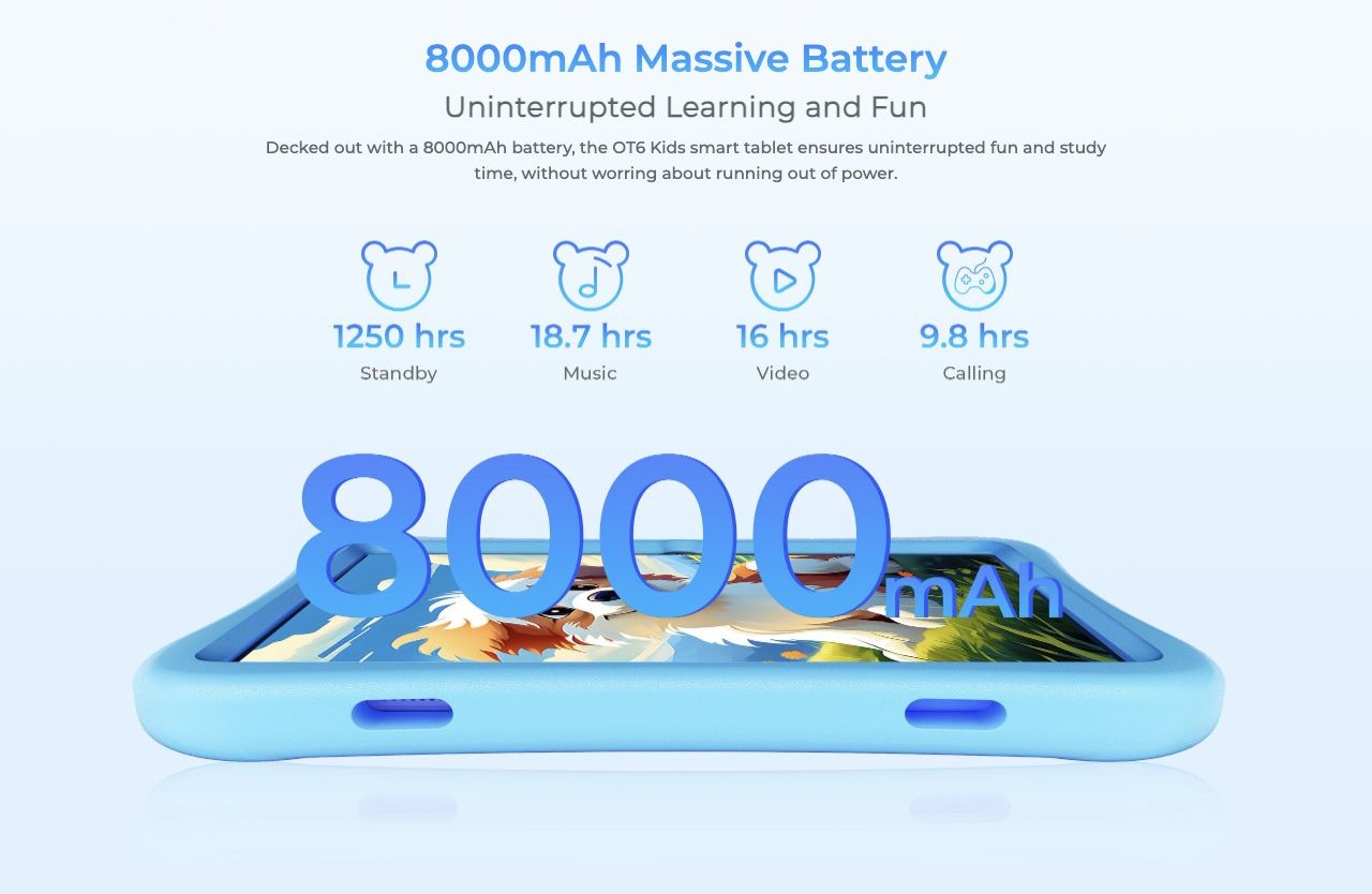 8000mAh Massive Battery Uninterrupted Learning and Fun Decked out with a 8000mAh battery, the OT6 Kids smart tablet ensures uninterrupted fun and study time, without worring about running out of power.