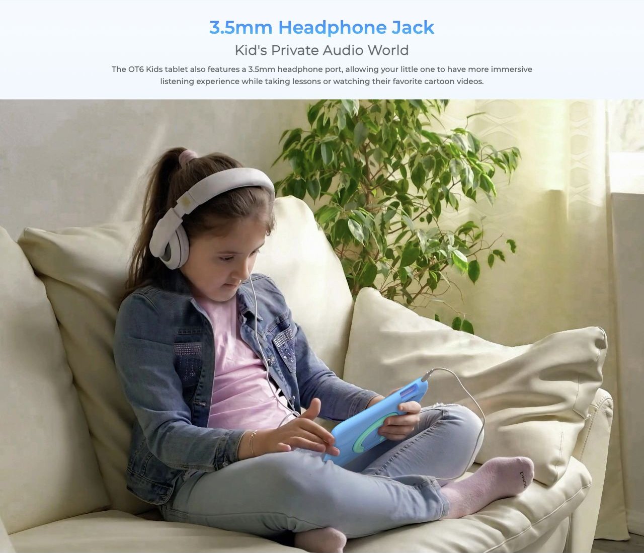 OUKITEL OT6 Kids Smart Tablets – 3.5mm Headphone Jack Kid's Private Audio World The OT6 Kids tablet also features a 3.5mm headphone port, allowing your little one to have more immersive listening experience while taking lessons or watching their favorite car