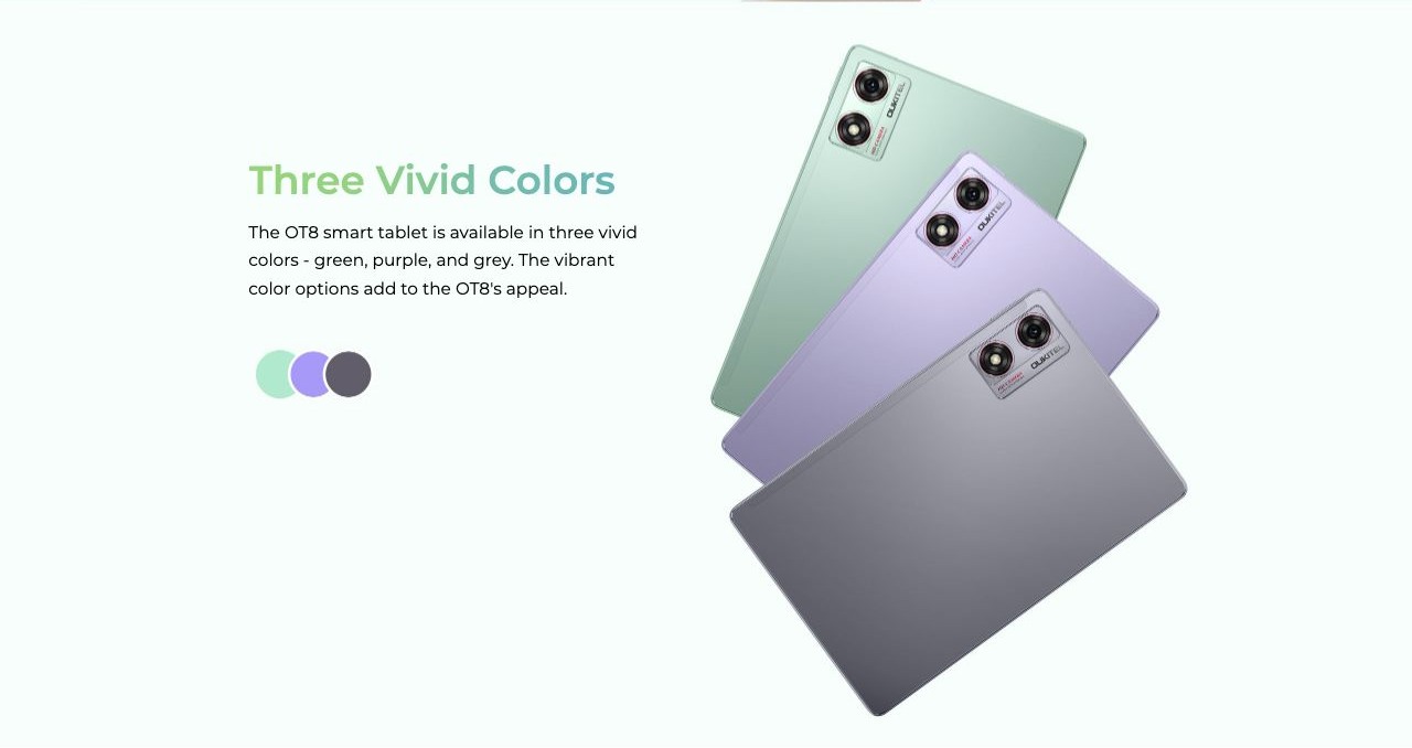 OUKITEL OT8 Smart Tablets – Three Vivid Colors The OT8 smart tablet is available in three vivid colors - green, purple, and grey. The vibrant color options add to the OT8's appeal.