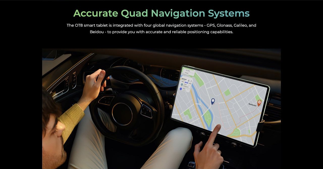 OUKITEL OT8 Smart Tablets – Accurate Quad Navigation Systems The OT8 smart tablet is integrated with four global navigation systems - GPS, Glonass, Galileo, and Beidou - to provide you with accurate and reliable positioning capabilities.