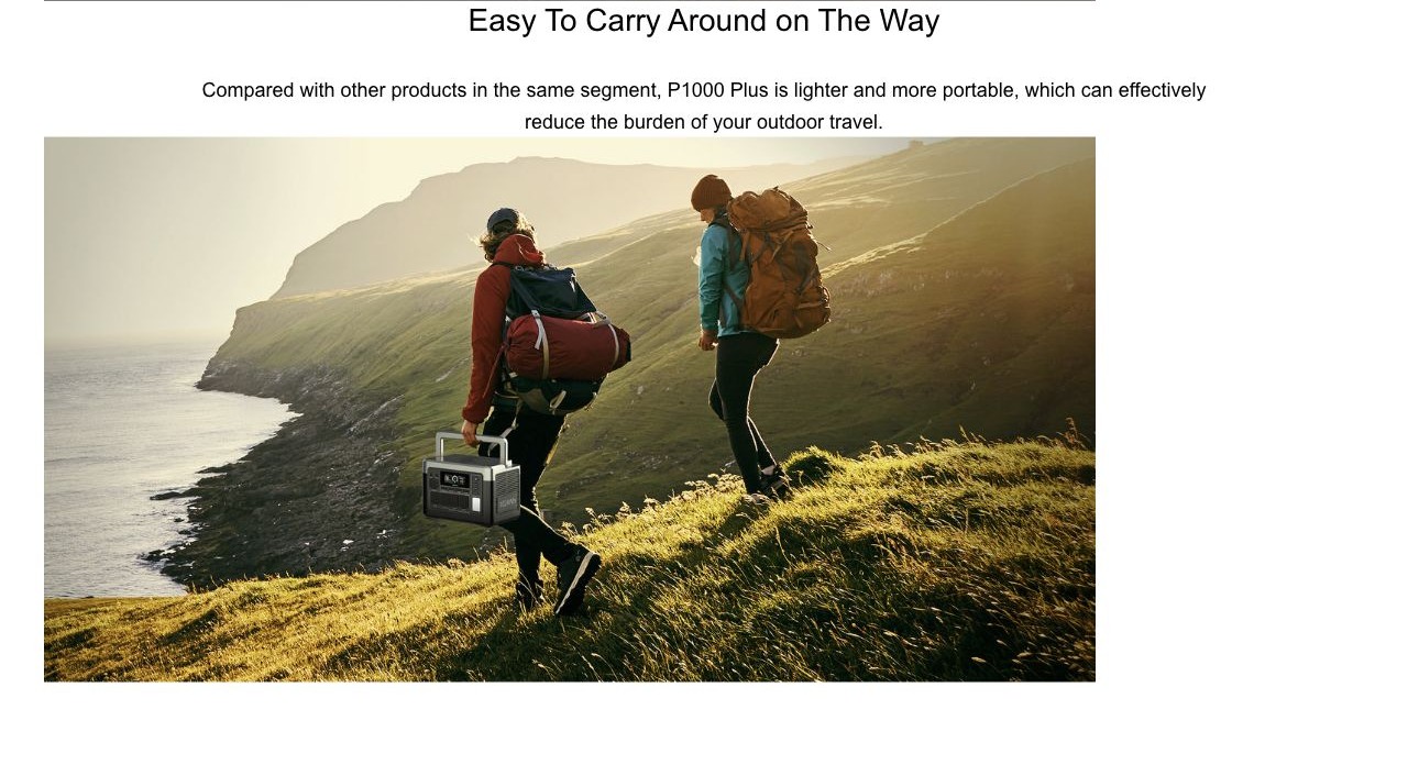 Easy To Carry Around on The Way Compared with other products in the same segment, P1000 Plus is lighter and more portable, which can effectively reduce the burden of your outdoor travel. 1800W ultra-high output