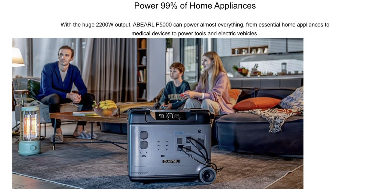 Power 99% of Home Appliances With the huge 2200W output, ABEARL P5000 can power almost everything, from essential home appliances to medical devices to power tools and electric vehicles.