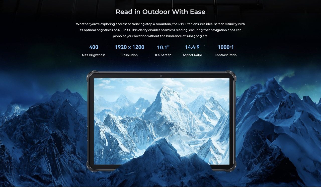 Read in Outdoor With Ease Whether you're exploring a forest or trekking atop a mountain, the RT7 Titan ensures ideal screen visibility with its optimal brightness of 400 nits. This clarity enables seamless reading, ensuring that navigation