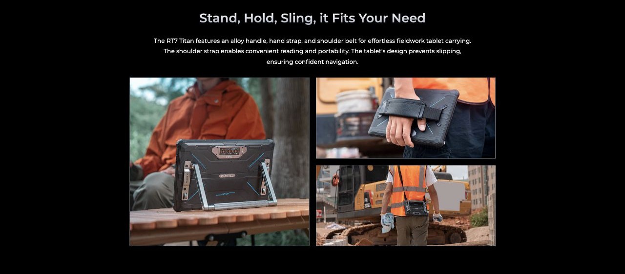 Stand, Hold, Sling, it Fits Your Need The RT7 Titan features an alloy handle, hand strap, and shoulder belt for effortless fieldwork tablet carrying. The shoulder strap enables convenient reading and portability. The tablet's design preven
