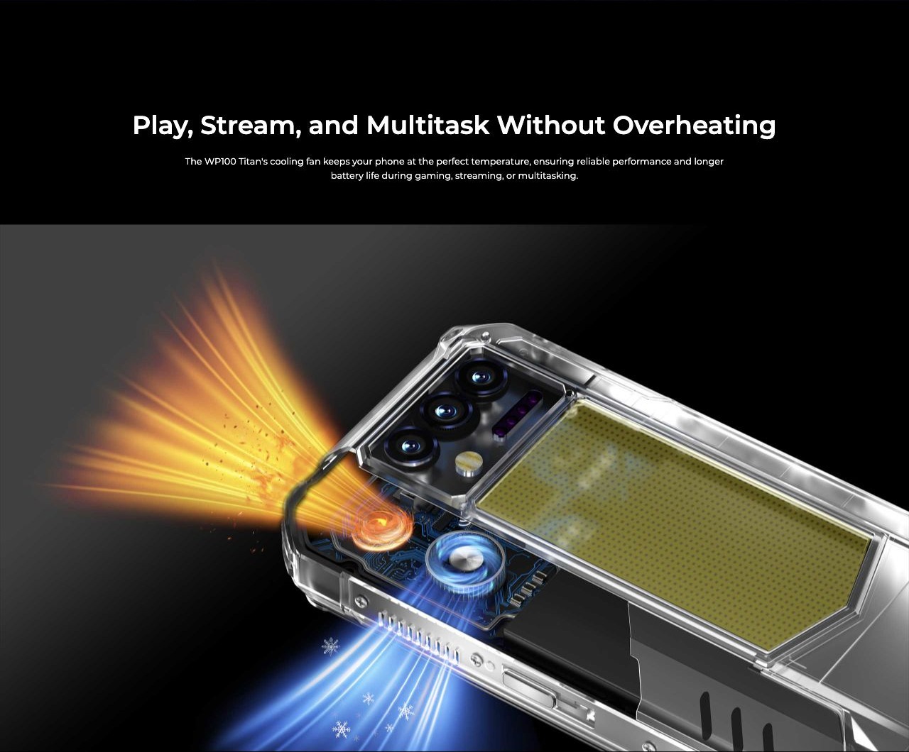 Play, Stream, and Multitask Without Overheating The WP100 Titan's cooling fan keeps your phone at the perfect temperature, ensuring reliable performance and longer battery life during gaming, streaming, or multitasking.