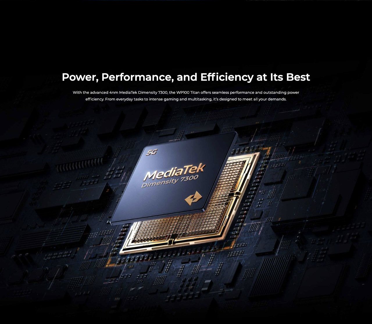 OUKITEL WP100 Titan Rugged Phones – Power, Performance, and Efficiency at Its Best With the advanced 4nm MediaTek Dimensity 7300, the WP100 Titan offers seamless performance and outstanding power efficiency. From everyday tasks to intense gaming and multitask