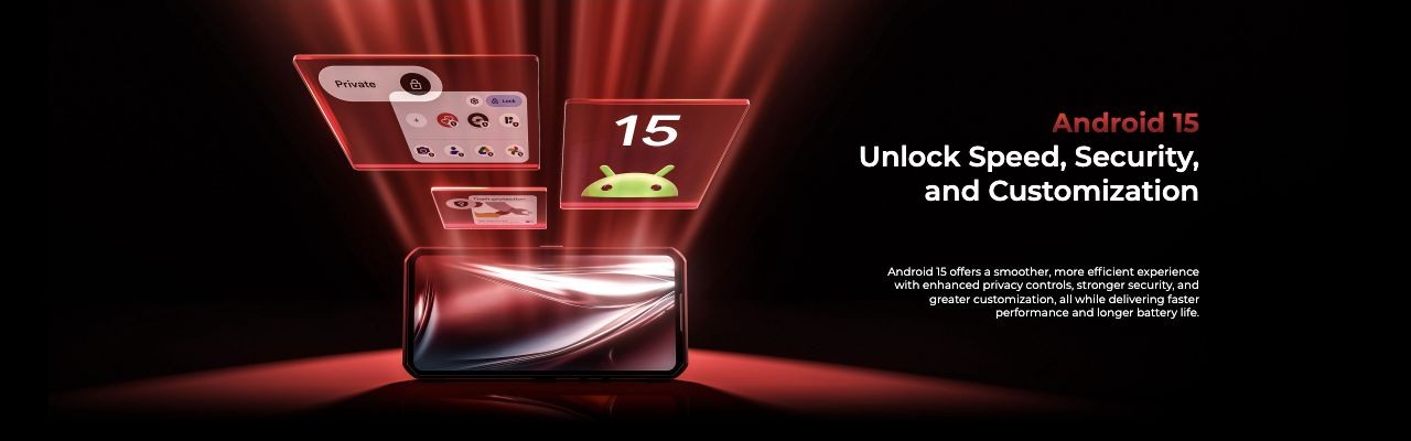 Android 15  Unlock Speed, Security, and Customization  Android 15 offers a smoother, more efficient experience with enhanced privacy controls, stronger security, and greater customization, all while delivering faster performance and longer