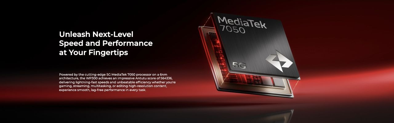 Unleash Next-Level Speed and Performance at Your Fingertips  Powered by the cutting-edge 5G MediaTek 7050 processor on a 6nm architecture, the WP300 achieves an impressive Antutu score of 564336, delivering lightning-fast speeds and unbeata