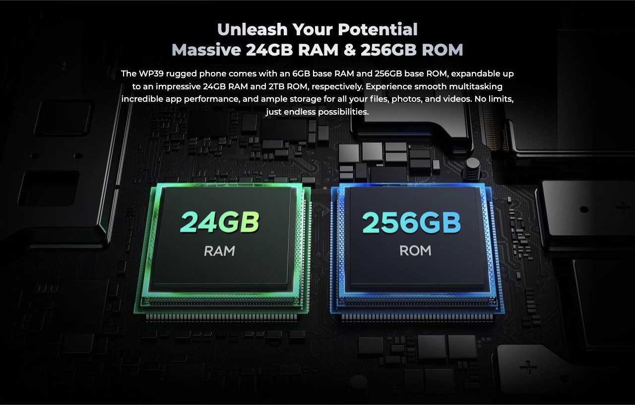 OUKITEL WP39 Rugged Phones – Unleash Your Potential Massive 24GB RAM & 256GB ROM The WP39 rugged phone comes with an 6GB base RAM and 256GB base ROM, expandable up to an impressive 24GB RAM and 2TB ROM, respectively. Experience smooth multitasking incredible