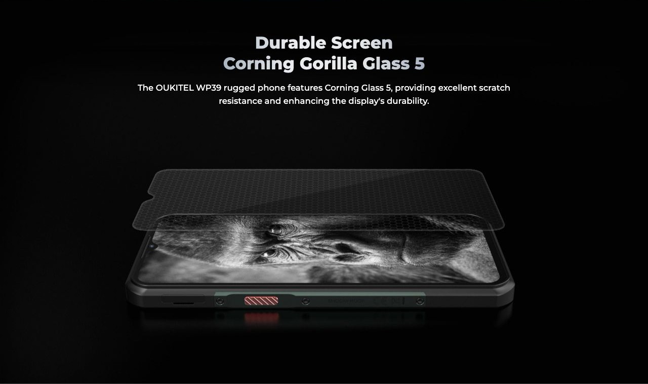OUKITEL WP39 Rugged Phones – Durable Screen Corning Gorilla Glass 5 The OUKITEL WP39 rugged phone features Corning Glass 5, providing excellent scratch resistance and enhancing the display's durability.