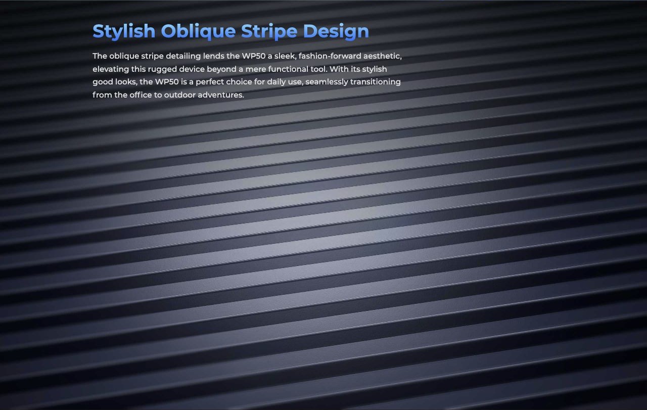 Stylish Oblique Stripe Design The oblique stripe detailing lends the WP50 a sleek, fashion-forward aesthetic, elevating this rugged device beyond a mere functional tool. With its stylish good looks, the WP50 is a perfect choice for daily u