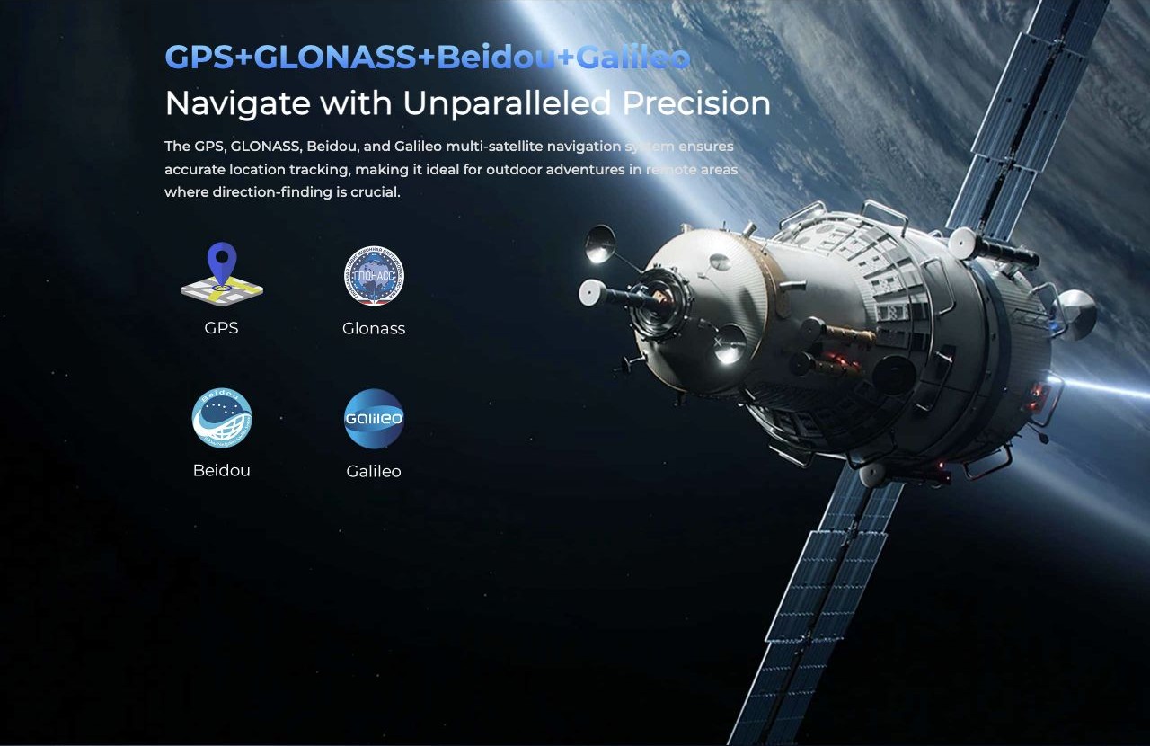 GPS+GLONASS+Beidou+Galileo Navigate with Unparalleled Precision The GPS, GLONASS, Beidou, and Galileo multi-satellite navigation system ensures accurate location tracking, making it ideal for outdoor adventures in remote areas where direc