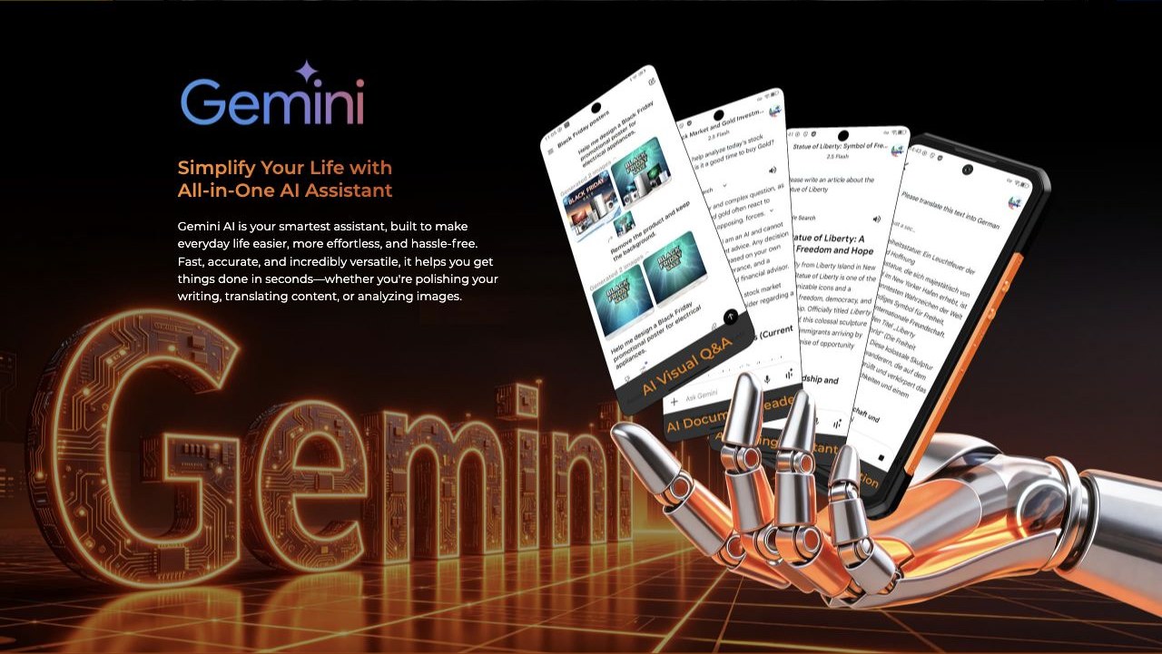 Simplify Your Life with All-in-One AI Assistant Gemini AI is your smartest assistant, built to make everyday life easier, more effortless, and hassle-free. Fast, accurate, and incredibly versatile, it helps you get things done in seconds—w